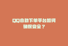 QQ自助下单平台如何确保安全？-