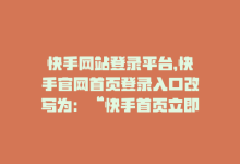 快手网站登录平台，快手官网首页登录入口改写为：“快手首页立即登录”-