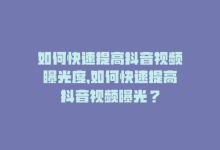 如何快速提高抖音视频曝光度，如何快速提高抖音视频曝光？-