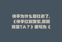 快手为什么变红色了，《快手红到发紫，原因竟是TA？》重写为《揭秘：快手热度背后的神秘力量》-