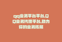 qq业务平台平台，QQ业务代理平台，助力你的业务拓展-