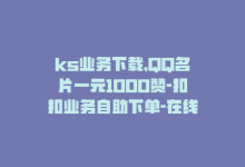 ks业务下载,QQ名片一元1000赞-扣扣业务自助下单-在线刷QQ空间浏览-