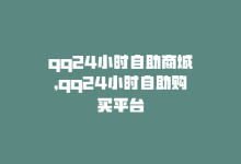 qq24小时自助商城，qq24小时自助购买平台-