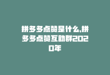 拼多多点赞是什么，拼多多点赞互助群2020年-