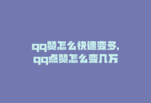 qq赞怎么快速变多，qq点赞怎么变几万-