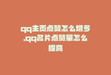 qq主页点赞怎么增多，qq名片点赞量怎么提高-