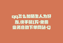 qq怎么加陌生人为好友,快手赞1万-免费业务自助下单网站-QQ资料卡买赞网-