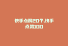 快手点赞20个，快手点赞100-