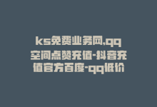 ks免费业务网,qq空间点赞充值-抖音充值官方百度-qq低价点赞自助业务-