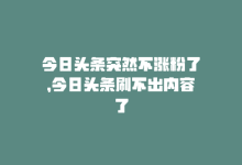 今日头条突然不涨粉了，今日头条刷不出内容了-