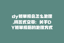 dy被举报会怎么处理,问答式文章：关于DY被举报后的处理方式!-