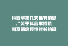 抖音举报几天会有消息,**关于抖音举报机制及消息反馈时长的问题解答**!-