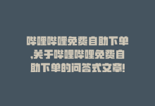 哔哩哔哩免费自助下单,关于哔哩哔哩免费自助下单的问答式文章!-