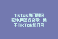 tiktok热门刷粉软件,问答式文章：关于TikTok热门刷粉软件!-