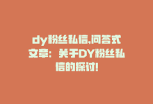 dy粉丝私信,问答式文章：关于DY粉丝私信的探讨!-