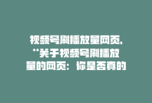 视频号刷播放量网页,**关于视频号刷播放量的网页：你是否真的需要这样做？**!-