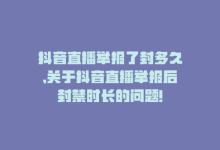 抖音直播举报了封多久,关于抖音直播举报后封禁时长的问题!-