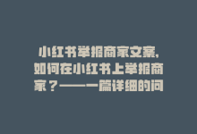 小红书举报商家文案,如何在小红书上举报商家？——一篇详细的问答式指南!-