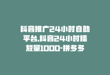 抖音推广24小时自助平台,抖音24小时播放量1000-拼多多刷刀软件-淘宝帮忙拼多多助力有用吗-