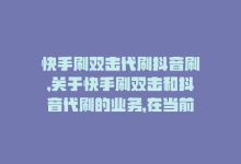 快手刷双击代刷抖音刷,关于快手刷双击和抖音代刷的业务，在当前社交媒体时代，已经变得越来越普遍。许多用户为了提升自己在平台上的影响力，会选择通过刷双击和代刷的方式来增加自己的曝光率。今天我们就针对这个问题展开详细探讨。以下是问答式文章格式，篇幅大约在千字左右。!-