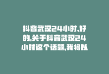 抖音武汉24小时,好的，关于抖音武汉24小时这个话题，我将以问答的方式为您撰写一篇不少于1000字的文章。!-