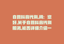 自营抖音代刷,问：您好，关于自营抖音代刷服务，能否详细介绍一下？我对此很感兴趣。!-