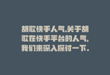 胡歌快手人气,关于胡歌在快手平台的人气，我们来深入探讨一下。我们将以问答式的方式撰写一篇不少于1000字的文章，以便全面解析胡歌在快手上的受欢迎程度及其原因。!-