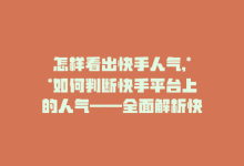 怎样看出快手人气,**如何判断快手平台上的人气——全面解析快手人气指标**!-