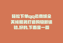 轻松下单qq云商城全天候服务打造购物新体验,好的，下面是一篇关于轻松下单QQ云商城全天候服务打造购物新体验的问答式文章，希望能满足您的需求。!-