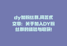 dy加粉丝群,问答式文章：关于加入DY粉丝群的体验与收获!-