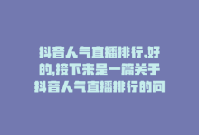 抖音人气直播排行,好的，接下来是一篇关于抖音人气直播排行的问答式文章，全文不少于一千字。!-