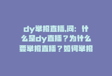 dy举报直播,问：什么是dy直播？为什么要举报直播？如何举报直播？需要注意什么？如何确保举报有效？针对这些问题，本文将一一解答。!-