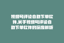 视频号评论自助下单软件,关于视频号评论自助下单软件的深度解析!-