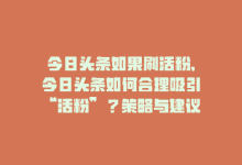 今日头条如果刷活粉,今日头条如何合理吸引“活粉”？策略与建议详解!-