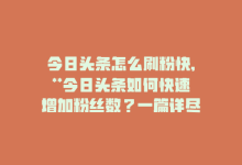 今日头条怎么刷粉快,**今日头条如何快速增加粉丝数？一篇详尽的指南**!-