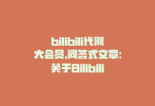 bilibili代刷大会员,问答式文章：关于Bilibili代刷大会员的探讨!-