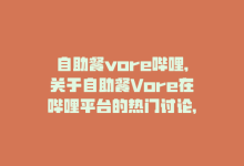 自助餐vore哔哩,关于自助餐Vore在哔哩平台的热门讨论，让我们一起深入探讨这个话题。以下是一篇基于问答式的文章，旨在帮助您更好地了解自助餐Vore在哔哩的相关内容。!-